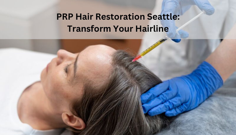 PRP Hair Restoration Seattle: Transform Your Hairline